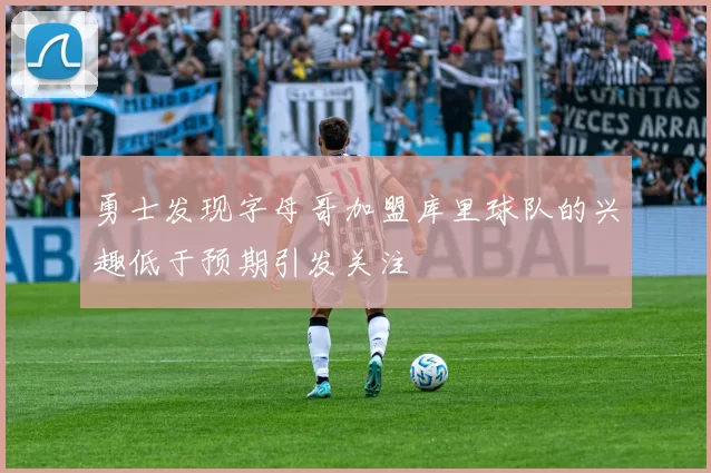 勇士发现字母哥加盟库里球队的兴趣低于预期引发关注