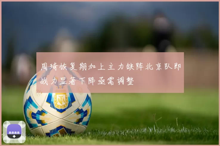 周琦恢复期加上主力缺阵北京队即战力显著下降亟需调整