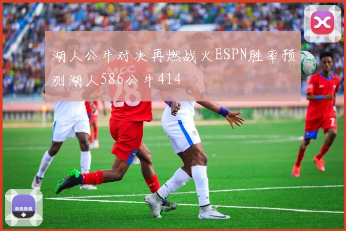湖人公牛对决再燃战火ESPN胜率预测湖人586公牛414