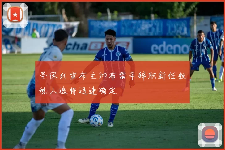 圣保利宣布主帅布雷辛辞职新任教练人选将迅速确定
