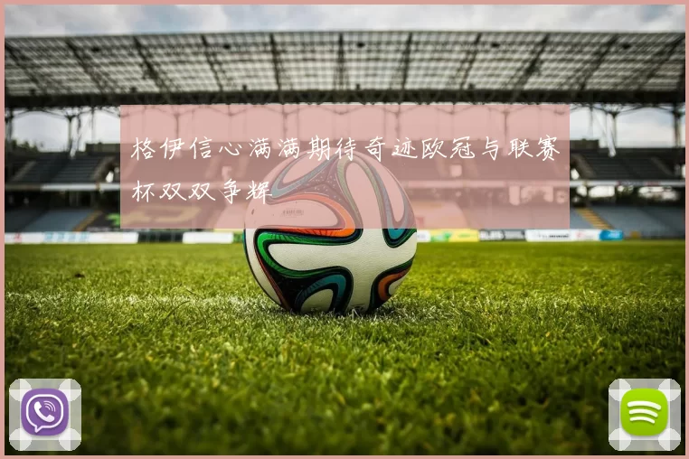 格伊信心满满期待奇迹欧冠与联赛杯双双争辉