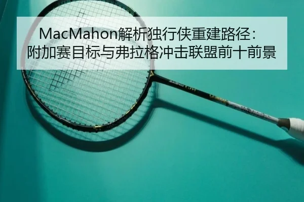 MacMahon解析独行侠重建路径：附加赛目标与弗拉格冲击联盟前十前景（kaiyun）
