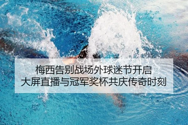 梅西告别战场外球迷节开启 大屏直播与冠军奖杯共庆传奇时刻（kaiyun）